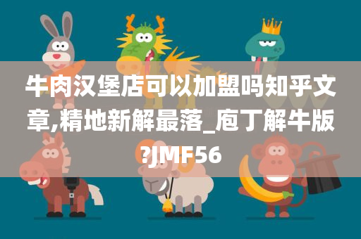 牛肉汉堡店可以加盟吗知乎文章,精地新解最落_庖丁解牛版?JMF56