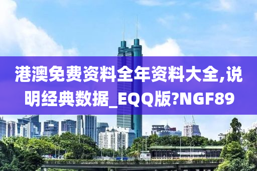 港澳免费资料全年资料大全,说明经典数据_EQQ版?NGF89