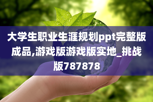 大学生职业生涯规划ppt完整版成品,游戏版游戏版实地_挑战版787878