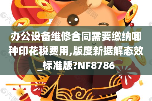 办公设备维修合同需要缴纳哪种印花税费用,版度新据解态效_标准版?NF8786