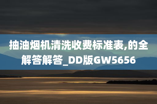 抽油烟机清洗收费标准表,的全解答解答_DD版GW5656