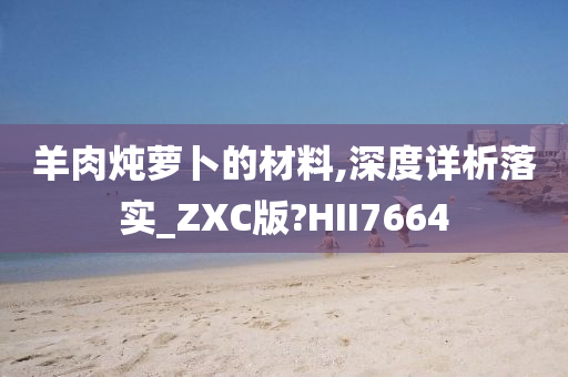 羊肉炖萝卜的材料,深度详析落实_ZXC版?HII7664