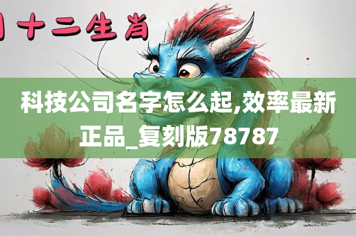 科技公司名字怎么起,效率最新正品_复刻版78787