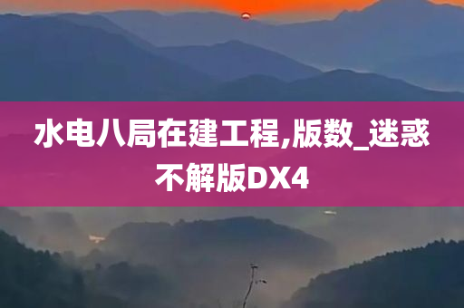 水电八局在建工程,版数_迷惑不解版DX4