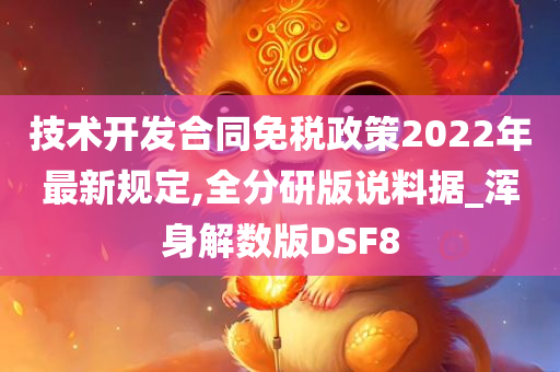 技术开发合同免税政策2022年最新规定,全分研版说料据_浑身解数版DSF8