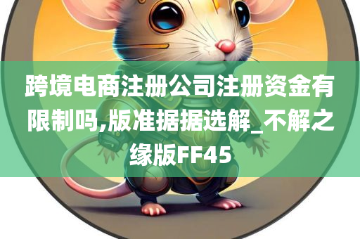 跨境电商注册公司注册资金有限制吗,版准据据选解_不解之缘版FF45