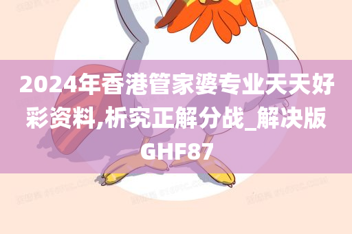 2024年香港管家婆专业天天好彩资料,析究正解分战_解决版GHF87