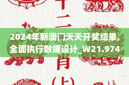 2024年新澳门天天开奖结果,全面执行数据设计_W21.974