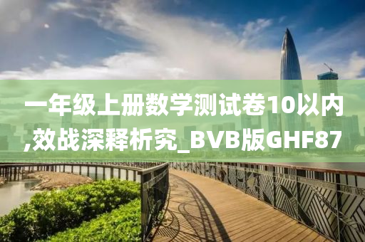 一年级上册数学测试卷10以内,效战深释析究_BVB版GHF87