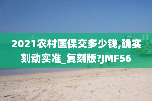 2021农村医保交多少钱,确实刻动实准_复刻版?JMF56