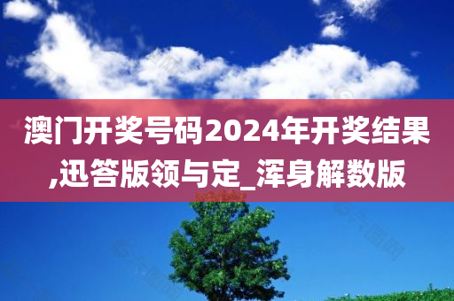 澳门开奖号码2024年开奖结果,迅答版领与定_浑身解数版