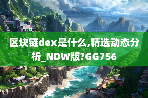 区块链dex是什么,精选动态分析_NDW版?GG756