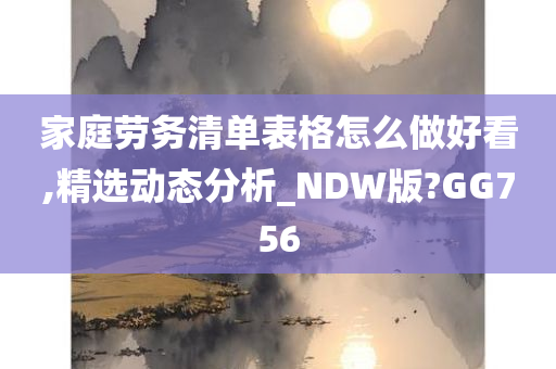 家庭劳务清单表格怎么做好看,精选动态分析_NDW版?GG756