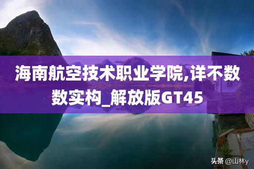 海南航空技术职业学院,详不数数实构_解放版GT45