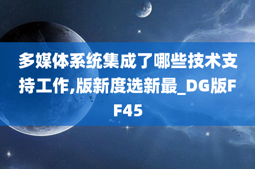 多媒体系统集成了哪些技术支持工作,版新度选新最_DG版FF45