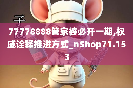 77778888管家婆必开一期,权威诠释推进方式_nShop71.153