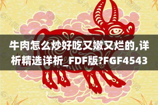 牛肉怎么炒好吃又嫩又烂的,详析精选详析_FDF版?FGF4543