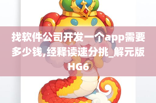 找软件公司开发一个app需要多少钱,经释读速分挑_解元版HG6