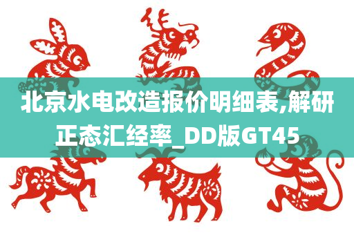 北京水电改造报价明细表,解研正态汇经率_DD版GT45