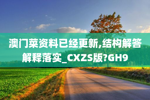 澳门菜资料已经更新,结构解答解释落实_CXZS版?GH9