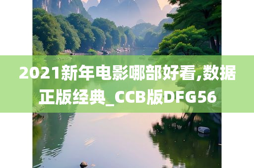 2021新年电影哪部好看,数据正版经典_CCB版DFG56