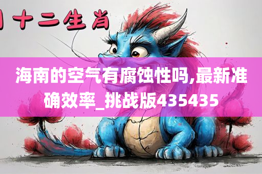 海南的空气有腐蚀性吗,最新准确效率_挑战版435435