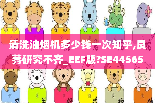 清洗油烟机多少钱一次知乎,良莠研究不齐_EEF版?SE44565