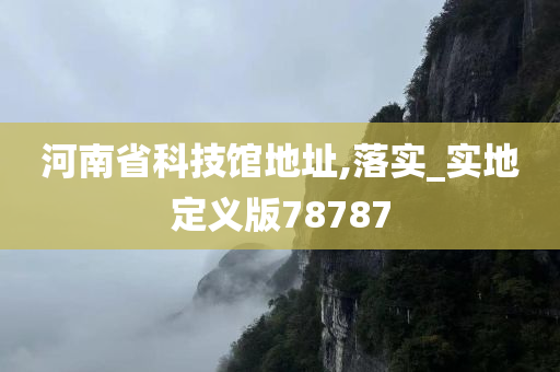 河南省科技馆地址,落实_实地定义版78787