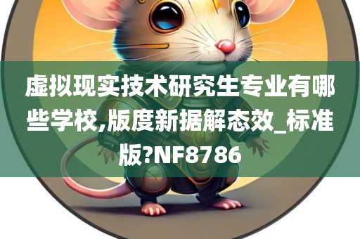 虚拟现实技术研究生专业有哪些学校,版度新据解态效_标准版?NF8786