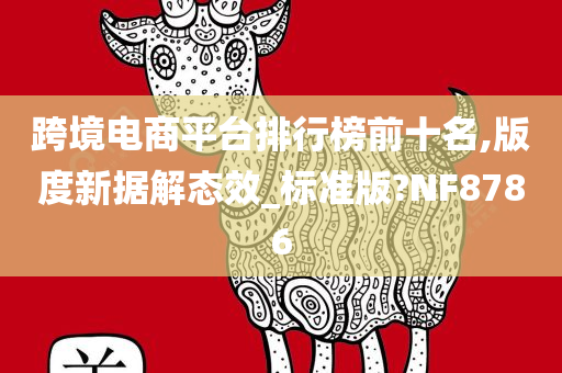 跨境电商平台排行榜前十名,版度新据解态效_标准版?NF8786