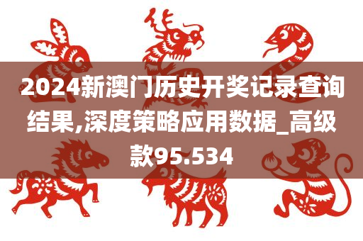 2024新澳门历史开奖记录查询结果,深度策略应用数据_高级款95.534