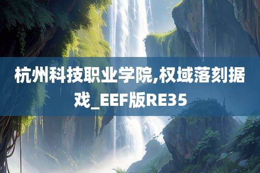 杭州科技职业学院,权域落刻据戏_EEF版RE35