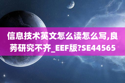 信息技术英文怎么读怎么写,良莠研究不齐_EEF版?SE44565