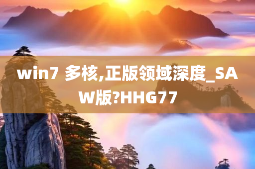 win7 多核,正版领域深度_SAW版?HHG77