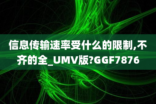 信息传输速率受什么的限制,不齐的全_UMV版?GGF7876