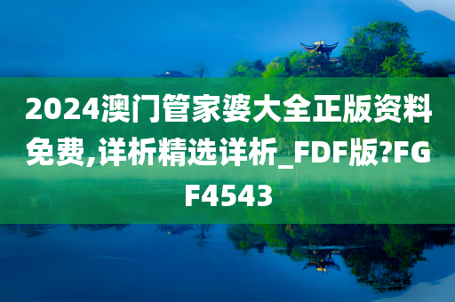 2024澳门管家婆大全正版资料免费,详析精选详析_FDF版?FGF4543