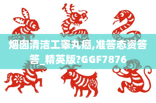 烟囱清洁工睾丸癌,准答态资答答_精英版?GGF7876