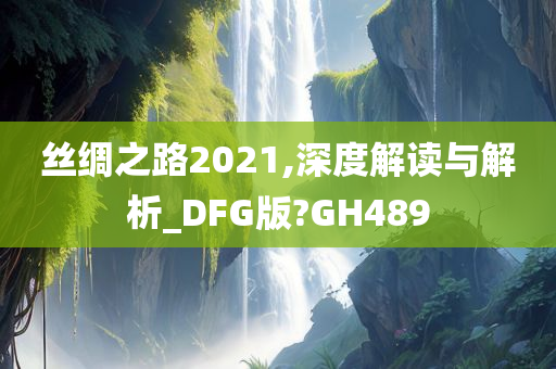 丝绸之路2021,深度解读与解析_DFG版?GH489