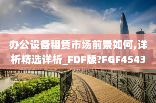 办公设备租赁市场前景如何,详析精选详析_FDF版?FGF4543