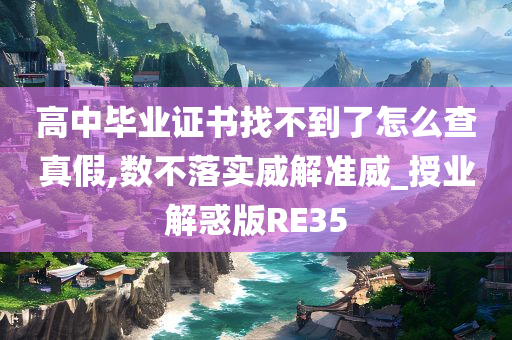 高中毕业证书找不到了怎么查真假,数不落实威解准威_授业解惑版RE35