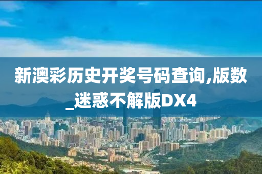 新澳彩历史开奖号码查询,版数_迷惑不解版DX4