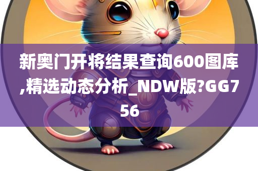 新奥门开将结果查询600图库,精选动态分析_NDW版?GG756