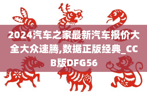 2024汽车之家最新汽车报价大全大众速腾,数据正版经典_CCB版DFG56