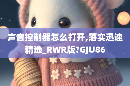 声音控制器怎么打开,落实迅速精选_RWR版?GJU86