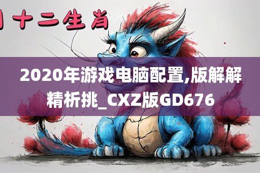 2020年游戏电脑配置,版解解精析挑_CXZ版GD676