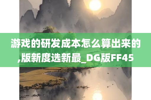 游戏的研发成本怎么算出来的,版新度选新最_DG版FF45