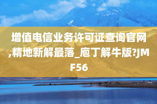 增值电信业务许可证查询官网,精地新解最落_庖丁解牛版?JMF56