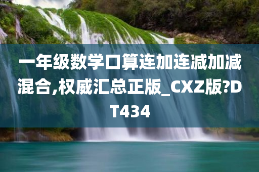 一年级数学口算连加连减加减混合,权威汇总正版_CXZ版?DT434