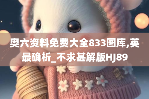 奥六资料免费大全833图库,英最确析_不求甚解版HJ89