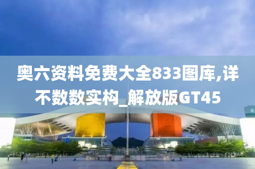 奥六资料免费大全833图库,详不数数实构_解放版GT45